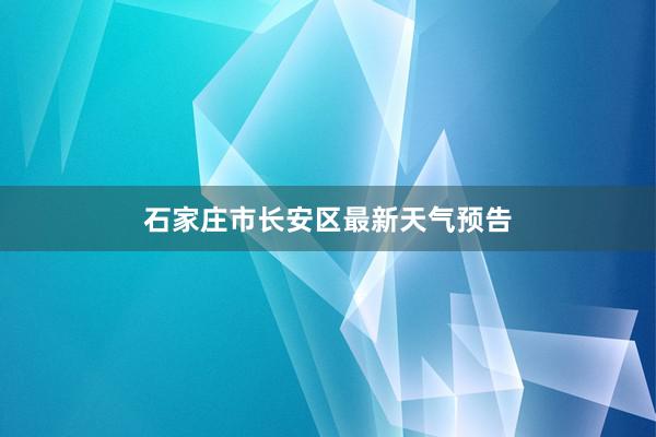 石家庄市长安区最新天气预告